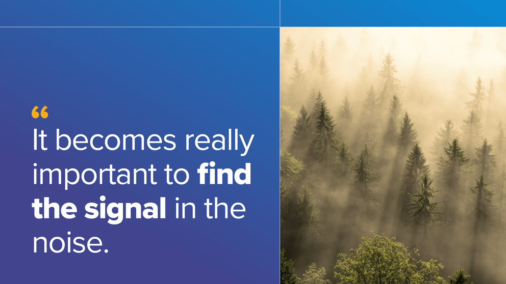 It becomes really important to find the signal in the noise