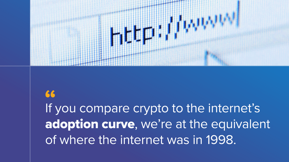 If you compare crypto to the internet's adoption curve, we're at the equivalent of where the internet was in 1998