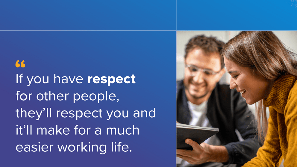 "If you have respect for other people, they'll respect you and it'll make for a much easier working life."